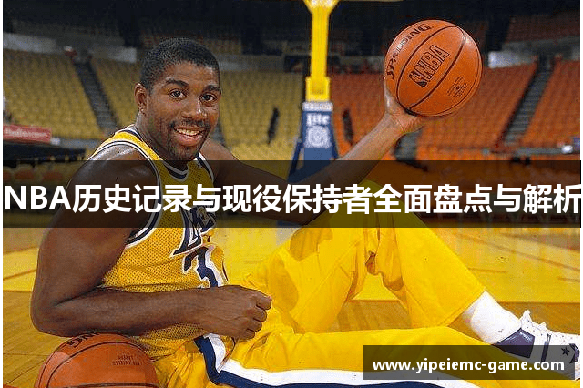 NBA历史记录与现役保持者全面盘点与解析