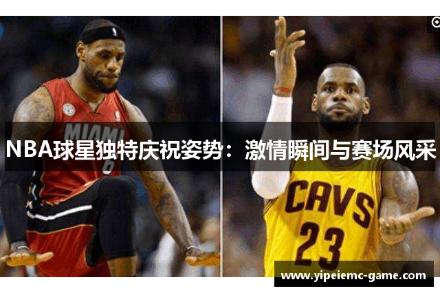 NBA球星独特庆祝姿势：激情瞬间与赛场风采
