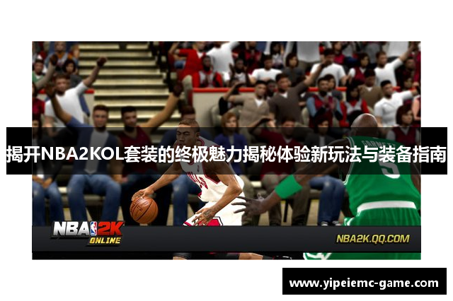 揭开NBA2KOL套装的终极魅力揭秘体验新玩法与装备指南
