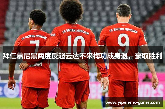 拜仁慕尼黑两度反超云达不来梅功成身退，豪取胜利
