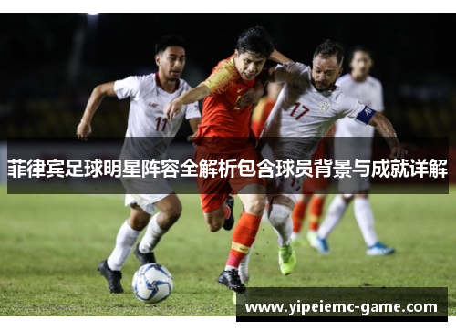 菲律宾足球明星阵容全解析包含球员背景与成就详解