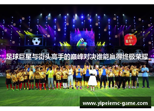 足球巨星与街头高手的巅峰对决谁能赢得终极荣耀