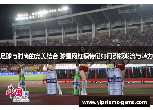 足球与时尚的完美结合 球星网红模特们如何引领潮流与魅力
