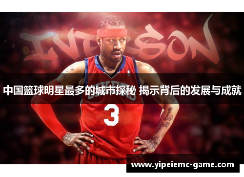 中国篮球明星最多的城市探秘 揭示背后的发展与成就