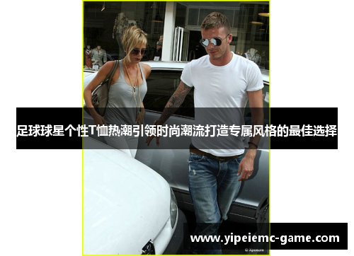 足球球星个性T恤热潮引领时尚潮流打造专属风格的最佳选择